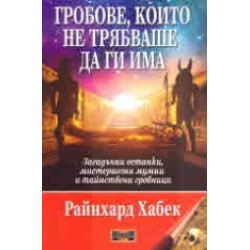 Гробове, които не трябваше да ги има. Загадъчни останки, мистериозни мумии и тайнствени гробници Гробове, които не трябваше да ги има. Загадъчни останки, мистериозни мумии и тайнствени гробници