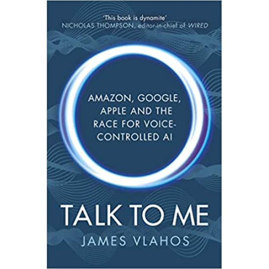 Talk to Me: Amazon, Google, Apple and the Race for Voice-Controlled AI