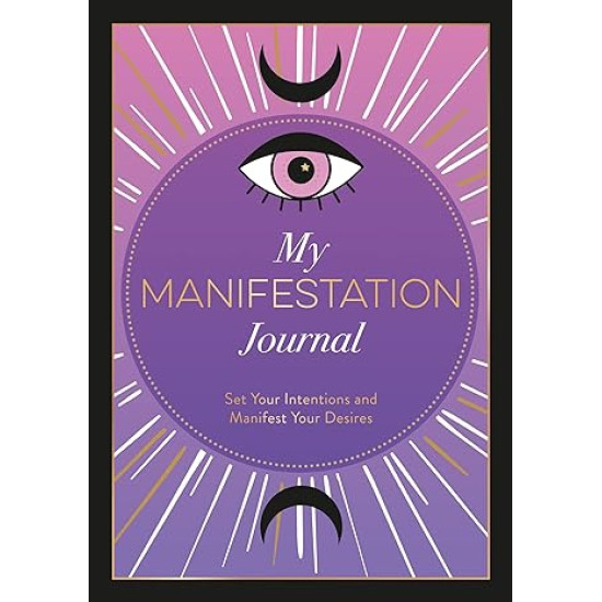 My Manifestation Journal: Set Your Intentions and Manifest Your Desires