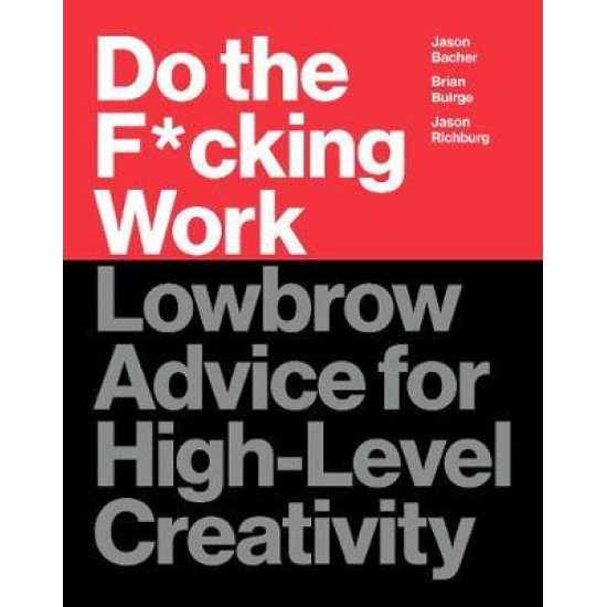 Do the F*cking Work : Lowbrow Advice for High-Level Creativity