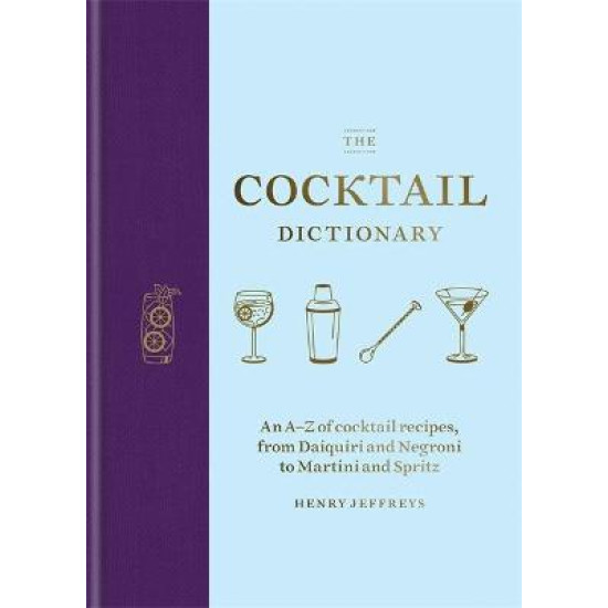 The Cocktail Dictionary : An A-Z of cocktail recipes, from Daiquiri and Negroni to Martini and Spritz