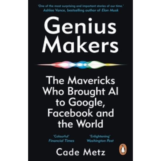 Genius Makers: The Mavericks Who Brought A.I. to Google, Facebook, and the World