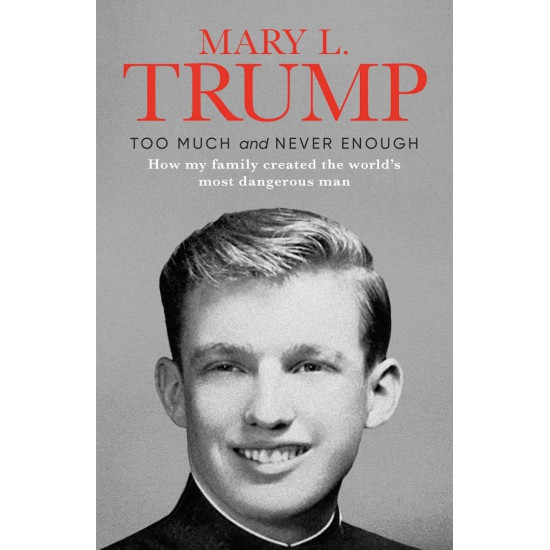 Too Much and Never Enough: How My Family Created the Worlds Most Dangerous Man | Мери Л. Тръмп