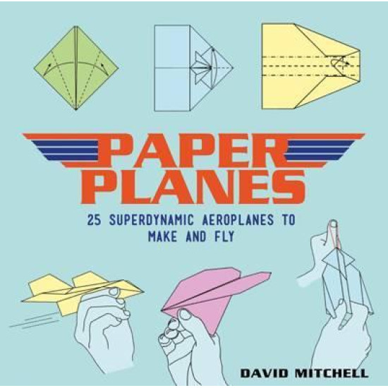 Paper Planes: 25 Superdynamic Aeroplanes to Make and Fly