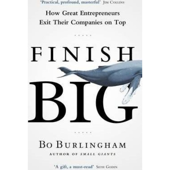 Finish Big : How Great Entrepreneurs Exit Their Companies on Top