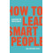 How to Lead Smart People : Leadership for Professionals