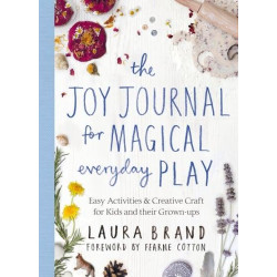 The Joy Journal for Magical Everyday Play Easy Activities & Creative Craft for Kids and Their Grown-Ups