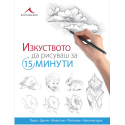 Изкуството да рисуваш за 15 минути: Лица, цветя, животни, пейзажи, архитектура