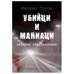 Убийци и маниаци - Серийни престъпления Убийци и маниаци - Серийни престъпления