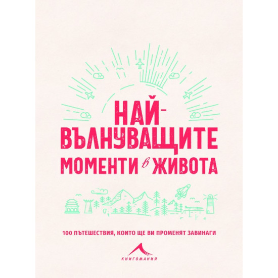 Най-вълнуващите моменти в живота: 100 пътешествия, които ще ви променят завинаги