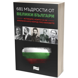 681 мъдрости от велики българи. Истините, които са ни крепили като народ през вековете