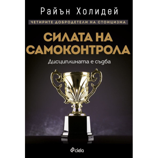 Силата на самоконтрола. Дисциплината е съдба | Райън Холидей