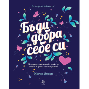 Бъди добра със себе си. 52 седмици практическа грижа за себе си в добри и лоши времена