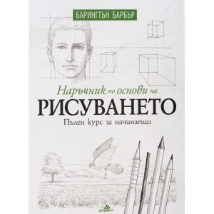 Наръчник по основи на рисуването. Пълен курс за начинаещи