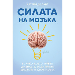 Силата на мозъка: Всичко, което трябва да знаете, за да имате щастлив и здрав мозък