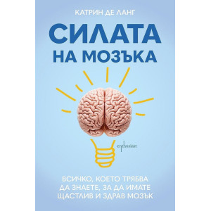Силата на мозъка: Всичко, което трябва да знаете, за да имате щастлив и здрав мозък