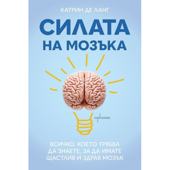 Силата на мозъка: Всичко, което трябва да знаете, за да имате щастлив и здрав мозък