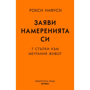 Заяви намеренията си. 7 стъпки към мечтания живот