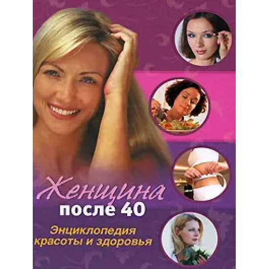 Женщина после 40: Энциклопедия красоты и здоровья Женщина после 40: Энциклопедия красоты и здоровья