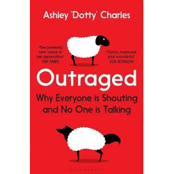 Outraged: Why Everyone is Shouting and No One is Talking Outraged: Why Everyone is Shouting and No One is Talking