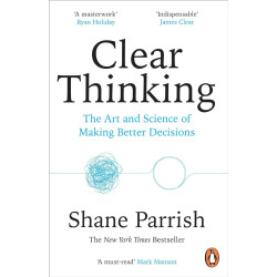 Clear Thinking: The Art and Science of Making Better Decisions Clear Thinking: The Art and Science of Making Better Decisions