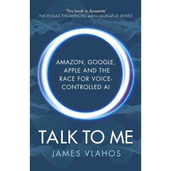 Talk to Me: Amazon, Google, Apple and the Race for Voice-Controlled AI