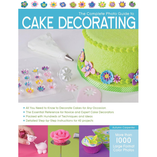 The Complete Photo Guide to Cake Decorating The Complete Photo Guide to Cake Decorating