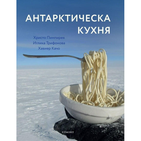 Антарктическа кухня | Христо Пимпирев, Хавиер Качо, Иглика Трифонова