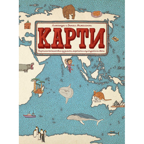 Карти: Картинно пътешествие из земите, моретата и културите на света | Александра и Даниел Мижелински