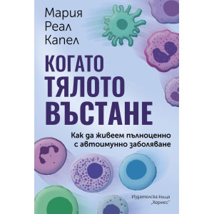 Когато тялото въстане. Как да живеем пълноценно с автоимунно заболяване