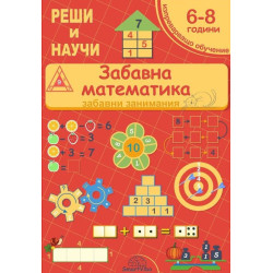 Реши и научи: Забавна математика - забавни занимания за 6 - 8 години