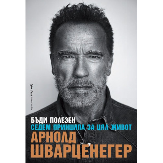 Арнолд Шварценегер: Бъди полезен. Седем принципа за цял живот Арнолд Шварценегер: Бъди полезен. Седем принципа за цял живот