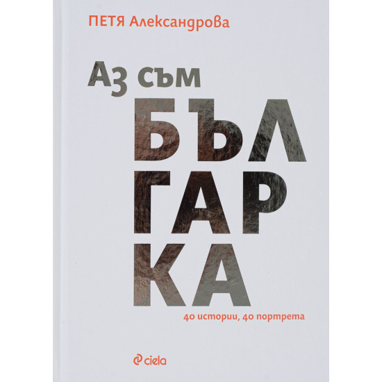 Аз съм българка. 40 истории, 40 портрета Аз съм българка. 40 истории, 40 портрета