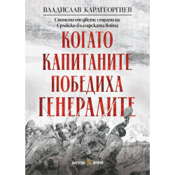 Когато капитаните победиха генералите: Спомени от двете страни на Сръбско-българската война