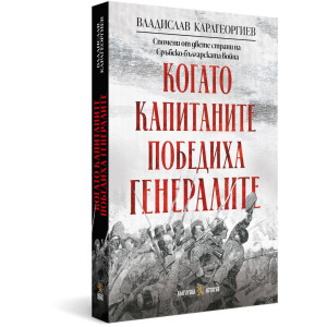 Когато капитаните победиха генералите: Спомени от двете страни на Сръбско-българската война
