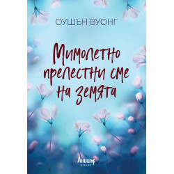 Мимолетно прелестни сме на земята Мимолетно прелестни сме на земята