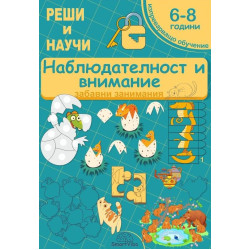 Реши и научи: Наблюдателност и внимание - забавни занимания за 6 - 8 години Реши и научи: Наблюдателност и внимание - забавни занимания за 6 - 8 години