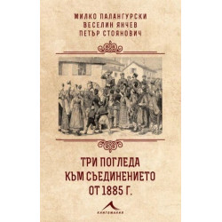 Три погледа към Съединението от 1885 г. Три погледа към Съединението от 1885 г.