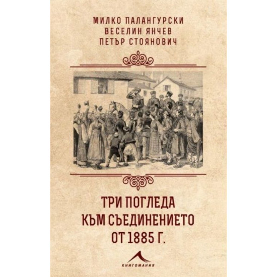 Три погледа към Съединението от 1885 г. Три погледа към Съединението от 1885 г.