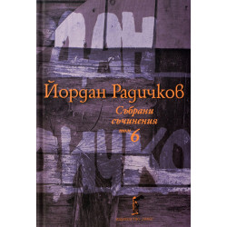 Йордан Радичков. Събрани съчинения - том 6 Йордан Радичков. Събрани съчинения - том 6