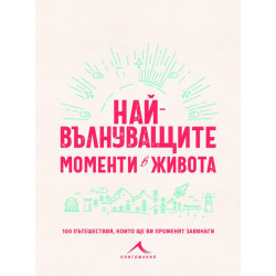 Най-вълнуващите моменти в живота: 100 пътешествия, които ще ви променят завинаги