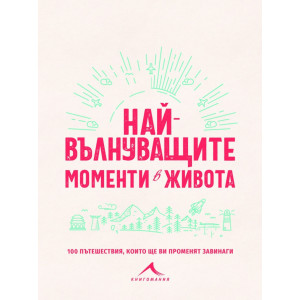Най-вълнуващите моменти в живота: 100 пътешествия, които ще ви променят завинаги