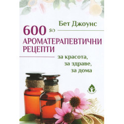 600 ароматерапевтични рецепти за красота, за здраве, за дома