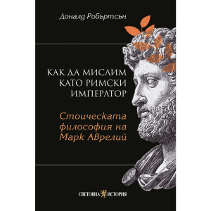 Как да мислим като римски император: Стоическа философия на Марк Аврелий