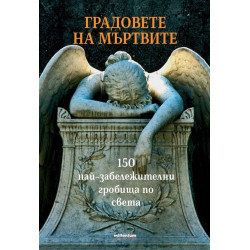 Градовете на мъртвите. 150 забележителни гробища по света