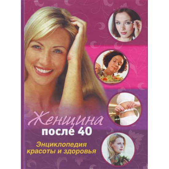 Женщина после 40: Энциклопедия красоты и здоровья