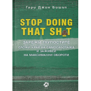 Stop Doing That Sh*t - Зарежи глупостите - Сложи край на самосаботажа и заживей на максимални обороти