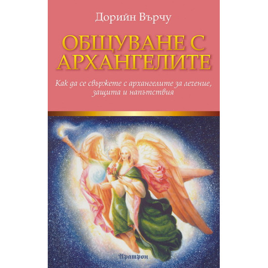 Общуване с архангелите: Как да се свържете с архангелите за лечение, защита и напътствия