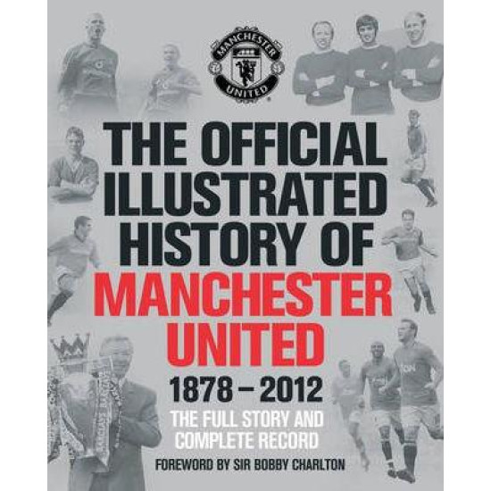 The Official Illustrated History of Manchester United 1878-2012: The Full Story and Complete Record