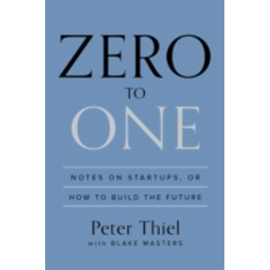 Zero to One: Notes on Start Ups, or How to Build the Future